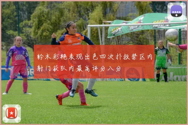 铃木彩艳表现出色四次扑救禁区内射门获队内最高评分八分