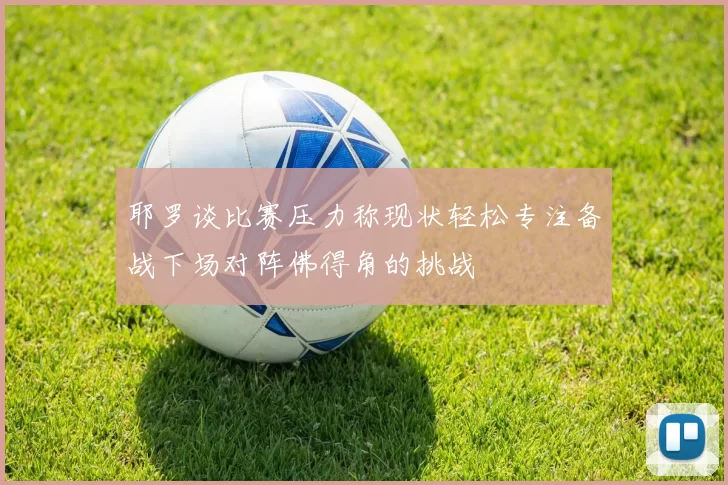耶罗谈比赛压力称现状轻松专注备战下场对阵佛得角的挑战
