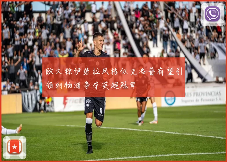 欧文称伊劳拉风格似克洛普有望引领利物浦争夺英超冠军