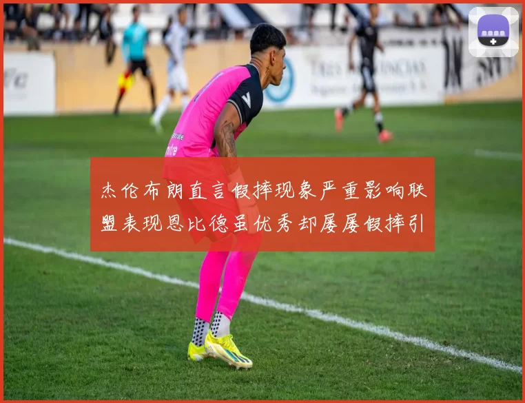 杰伦布朗直言假摔现象严重影响联盟表现恩比德虽优秀却屡屡假摔引争议