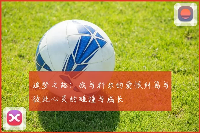 追梦之路：我与科尔的爱恨纠葛与彼此心灵的碰撞与成长