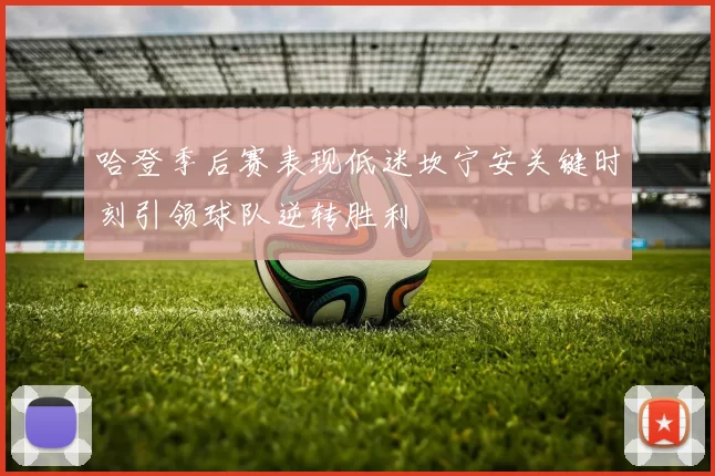 哈登季后赛表现低迷坎宁安关键时刻引领球队逆转胜利