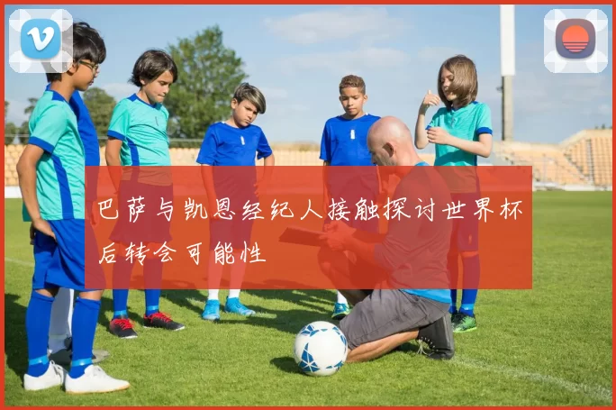巴萨与凯恩经纪人接触探讨世界杯后转会可能性
