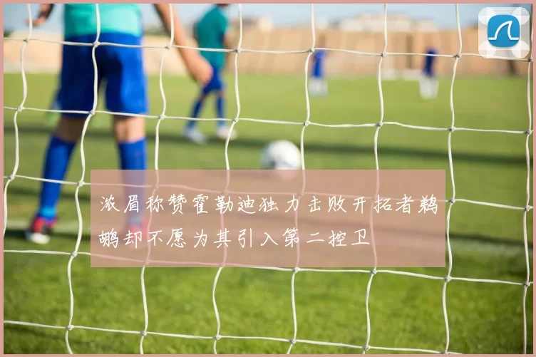 浓眉称赞霍勒迪独力击败开拓者鹈鹕却不愿为其引入第二控卫
